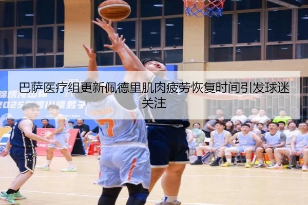巴萨医疗组更新佩德里肌肉疲劳恢复时间引发球迷关注