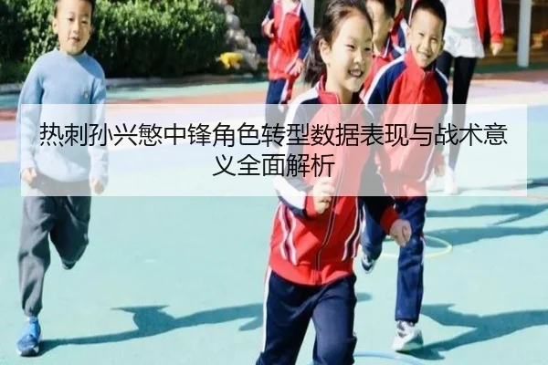 热刺孙兴慜中锋角色转型数据表现与战术意义全面解析