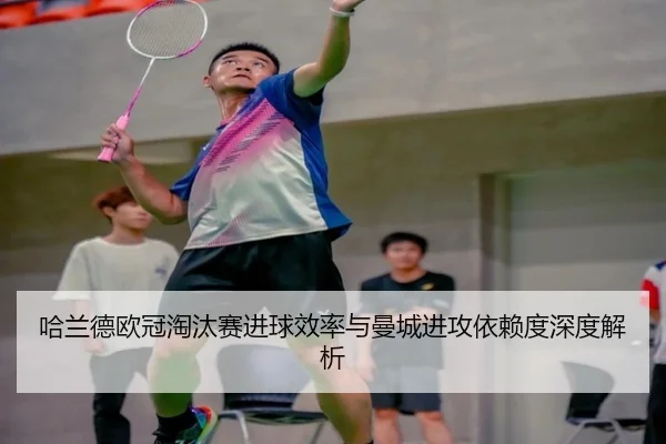 哈兰德欧冠淘汰赛进球效率与曼城进攻依赖度深度解析