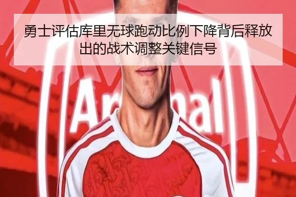 勇士评估库里无球跑动比例下降背后释放出的战术调整关键信号