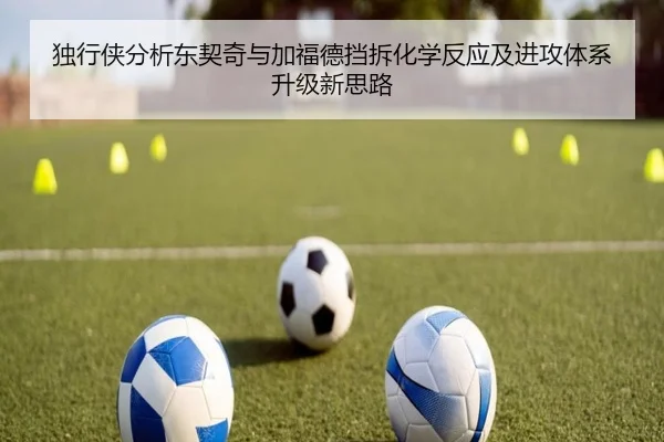 独行侠分析东契奇与加福德挡拆化学反应及进攻体系升级新思路